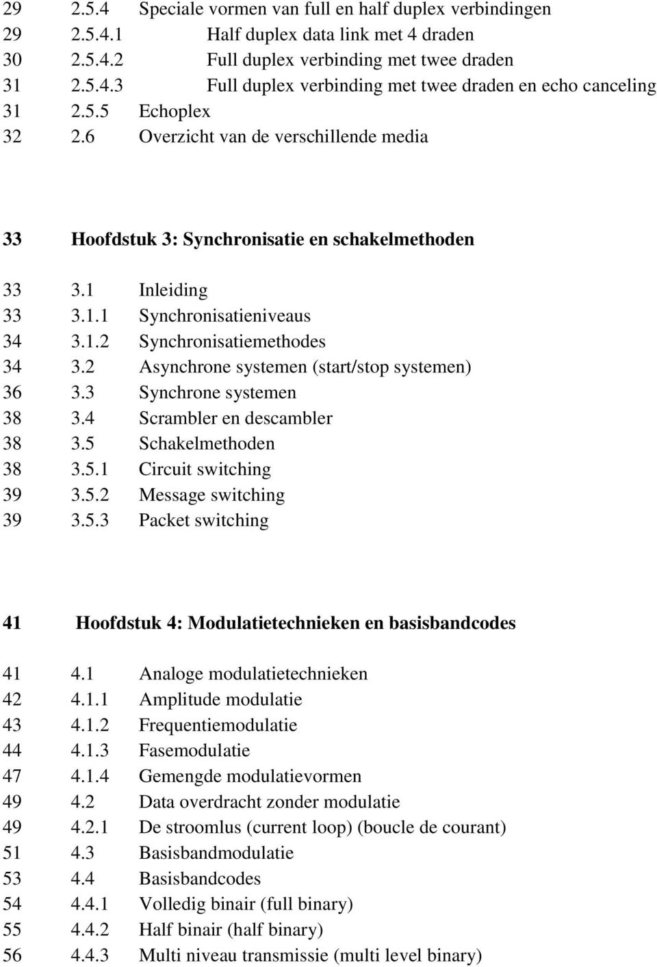 2 Asynchrone systemen (start/stop systemen) 36 3.3 Synchrone systemen 38 3.4 Scrambler en descambler 38 3.5 Schakelmethoden 38 3.5.1 Circuit switching 39 3.5.2 Message switching 39 3.5.3 Packet switching 41 Hoofdstuk 4: Modulatietechnieken en basisbandcodes 41 4.