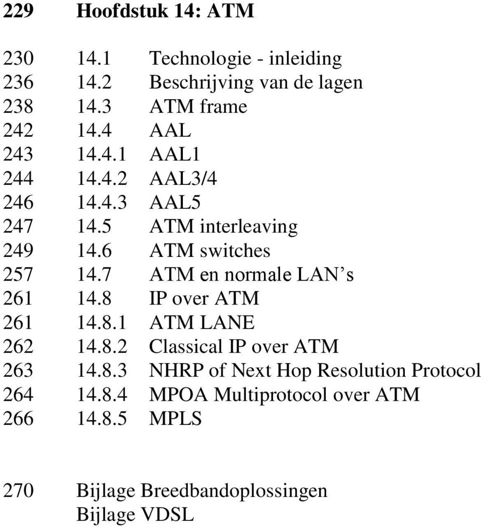 7 ATM en normale LAN s 261 14.8 IP over ATM 261 14.8.1 ATM LANE 262 14.8.2 Classical IP over ATM 263 14.8.3 NHRP of Next Hop Resolution Protocol 264 14.