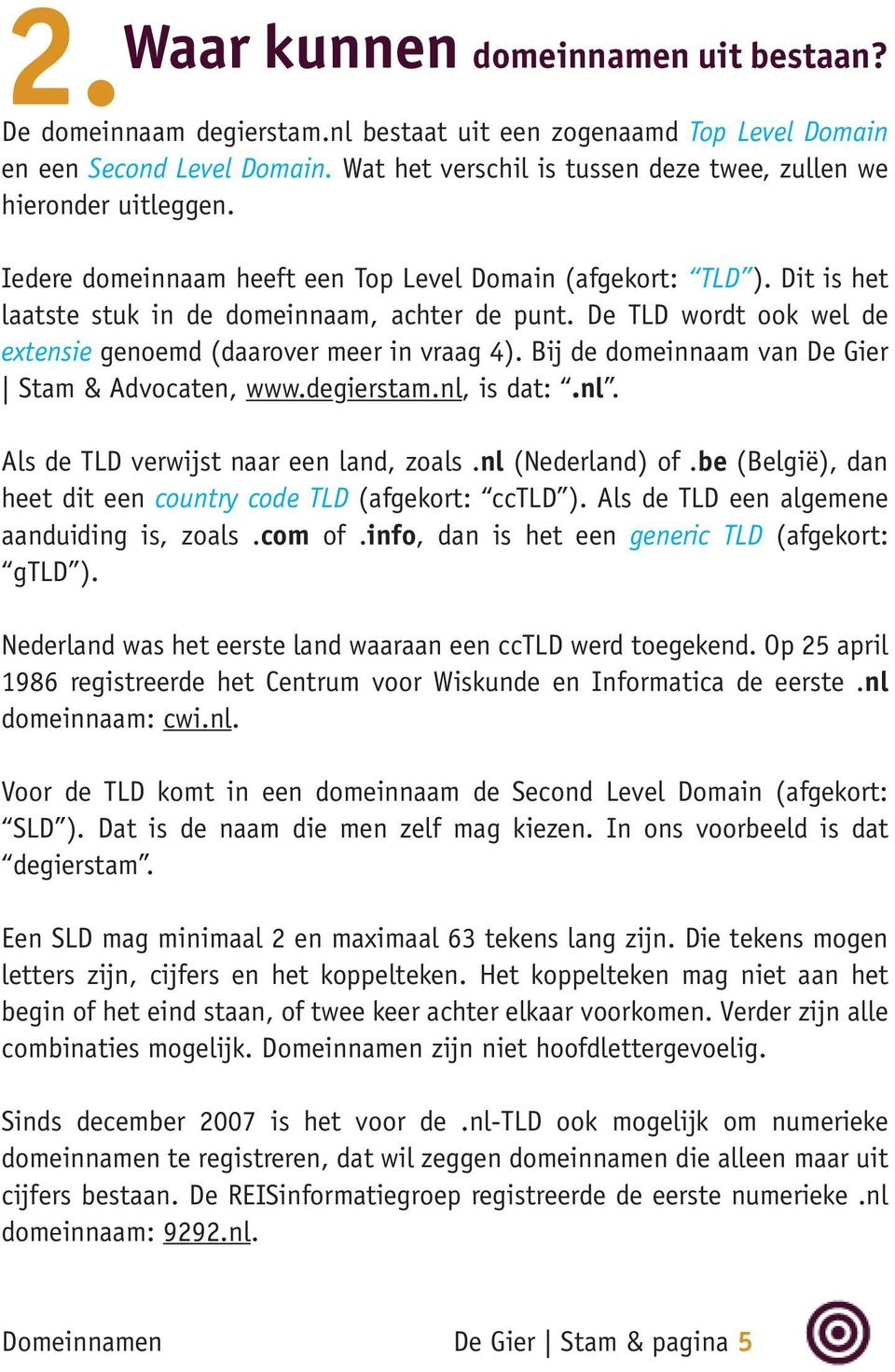 De TLD wordt ook wel de extensie genoemd (daarover meer in vraag 4). Bij de domeinnaam van De Gier Stam & Advocaten, www.degierstam.nl, is dat:.nl. Als de TLD verwijst naar een land, zoals.