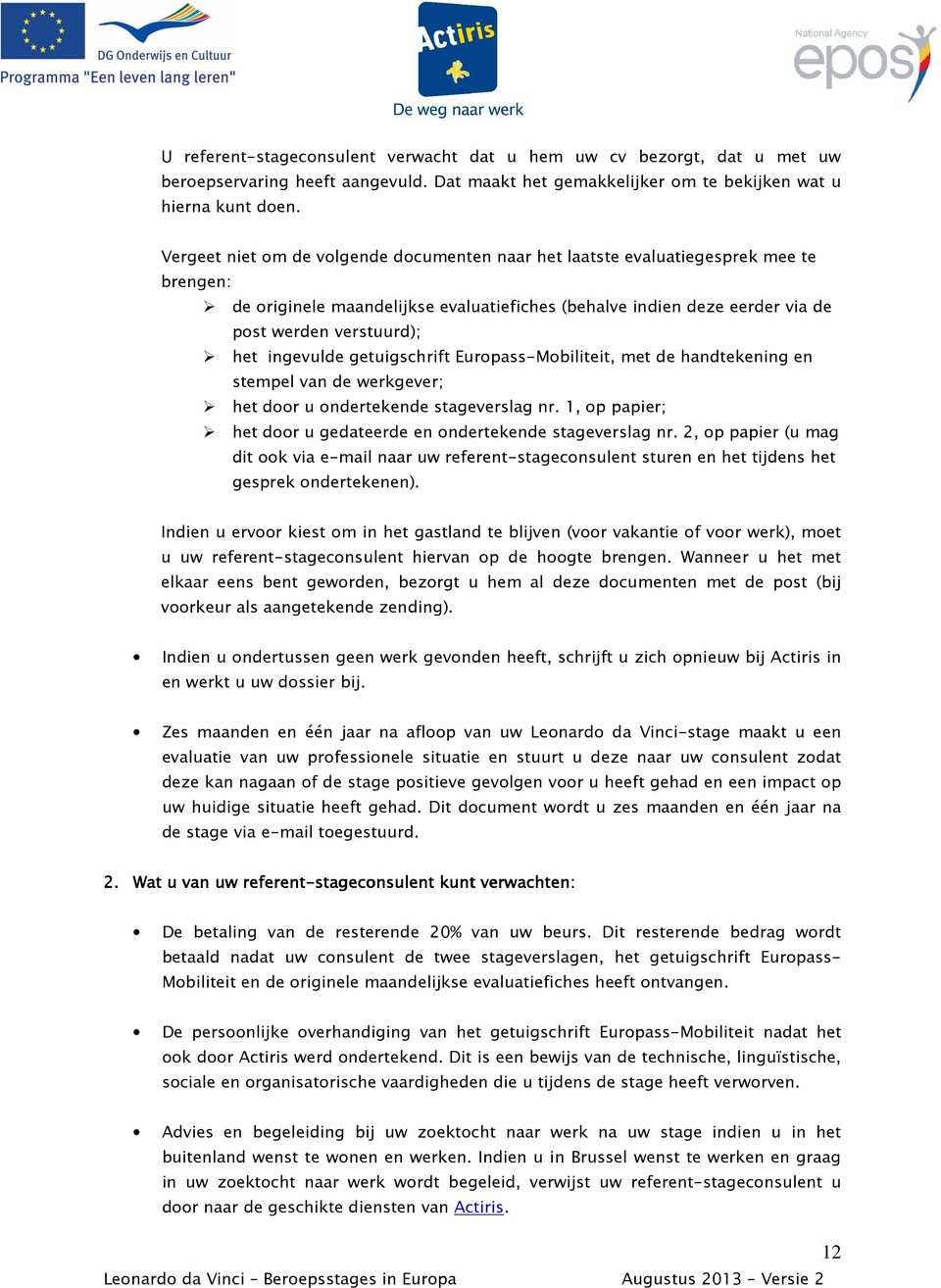 ingevulde getuigschrift Europass-Mobiliteit, met de handtekening en stempel van de werkgever; het door u ondertekende stageverslag nr.