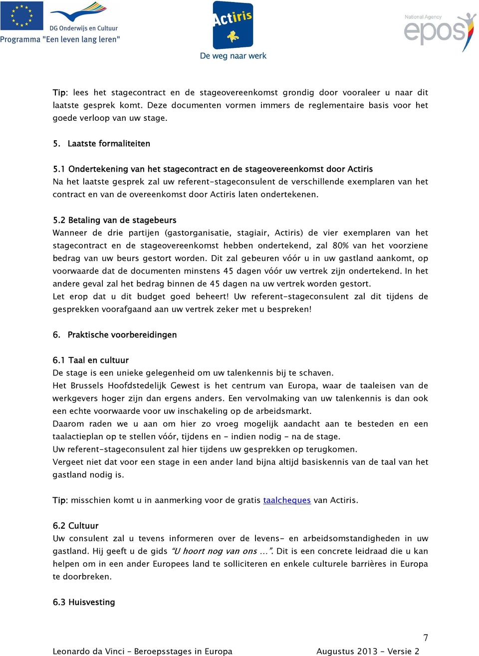 1 Ondertekening van het stagecontract en de stageovereenkomst door Actiris Na het laatste gesprek zal uw referent-stageconsulent de verschillende exemplaren van het contract en van de overeenkomst