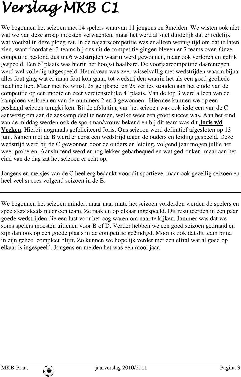 In de najaarscompetitie was er alleen weinig tijd om dat te laten zien, want doordat er 3 teams bij ons uit de competitie gingen bleven er 7 teams over.