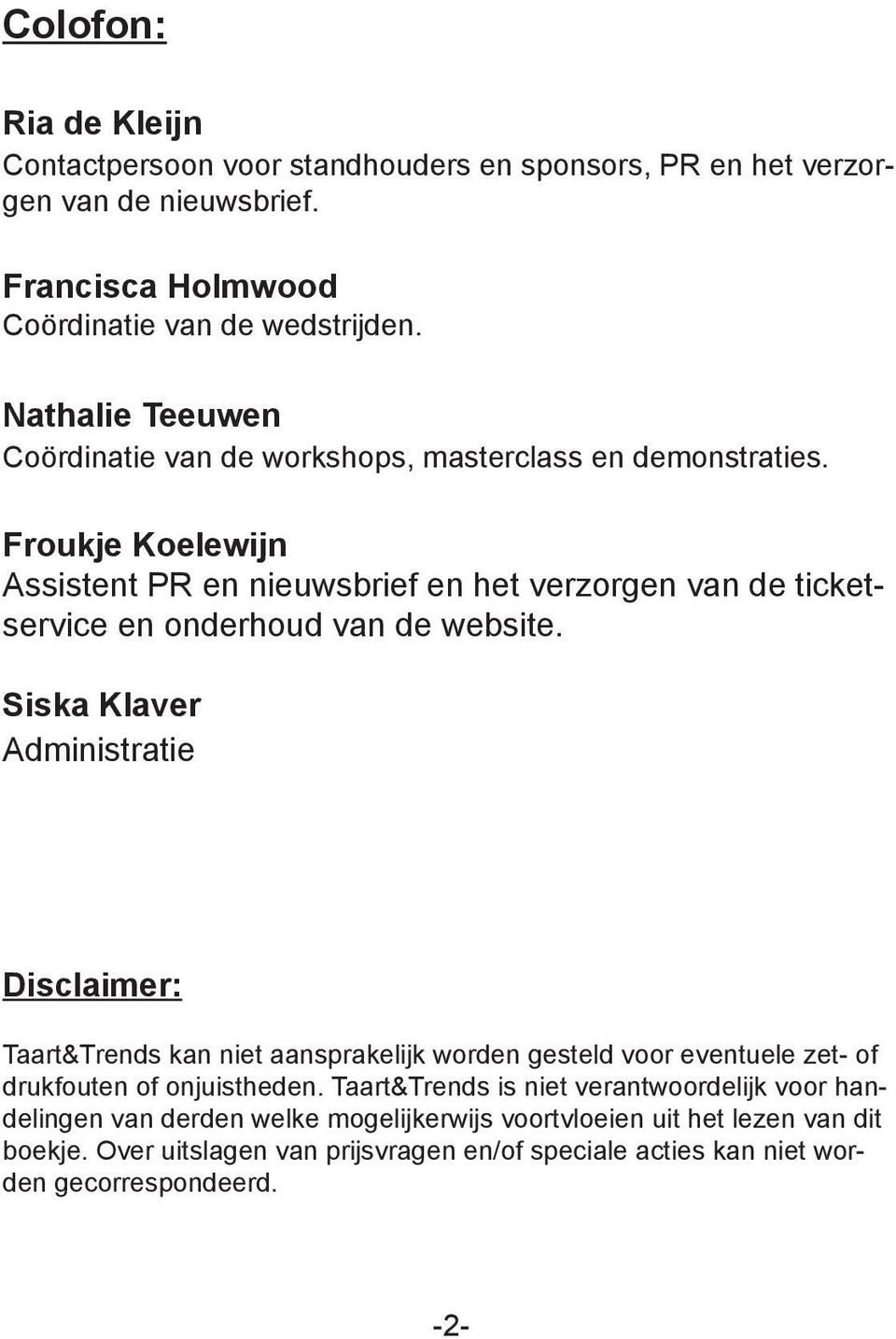 Froukje Koelewijn Assistent PR en nieuwsbrief en het verzorgen van de ticketservice en onderhoud van de website.