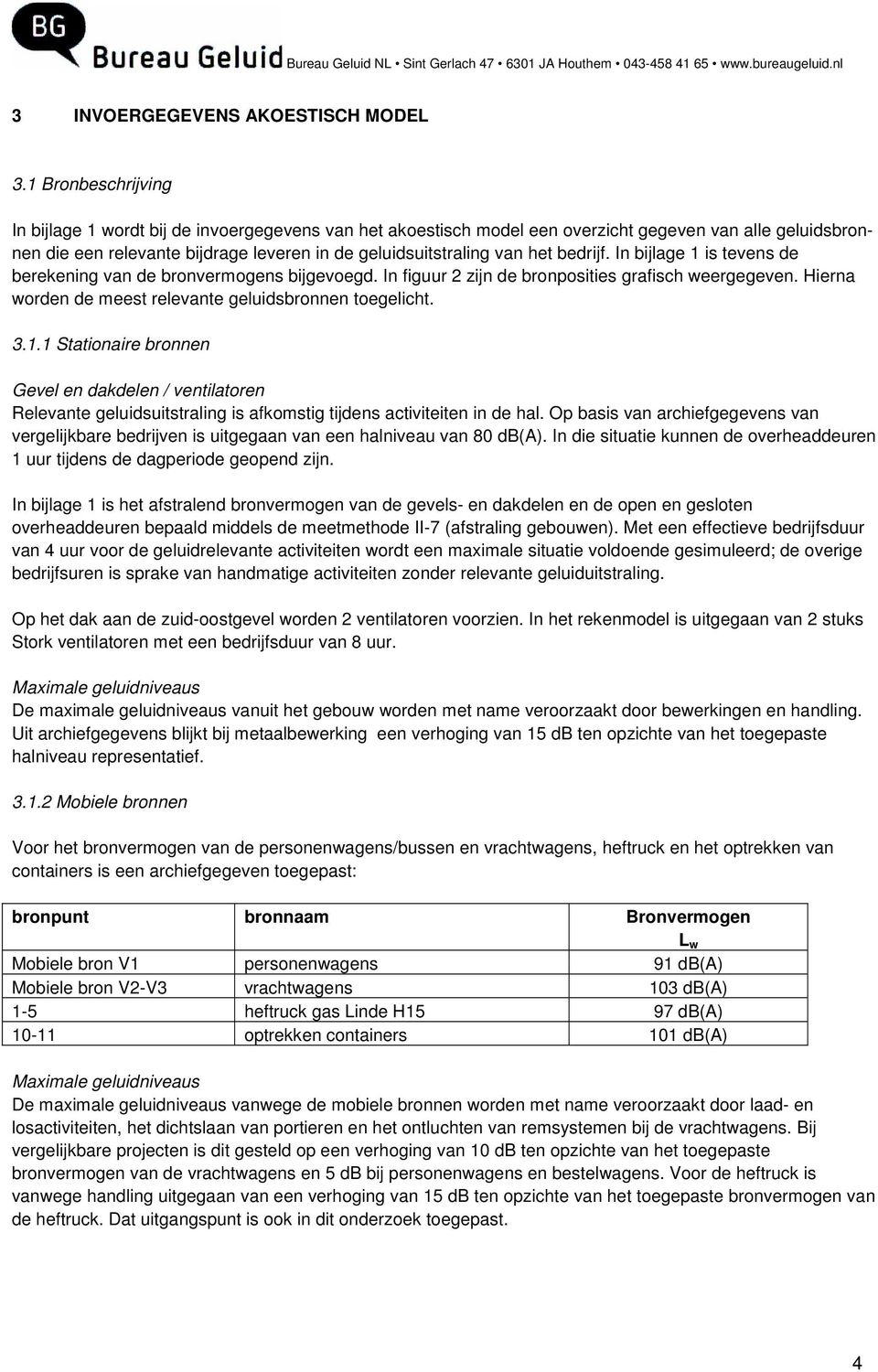 bedrijf. In bijlage 1 is tevens de berekening van de bronvermogens bijgevoegd. In figuur 2 zijn de bronposities grafisch weergegeven. Hierna worden de meest relevante geluidsbronnen toegelicht. 3.1.1 Stationaire bronnen Gevel en dakdelen / ventilatoren Relevante geluidsuitstraling is afkomstig tijdens activiteiten in de hal.