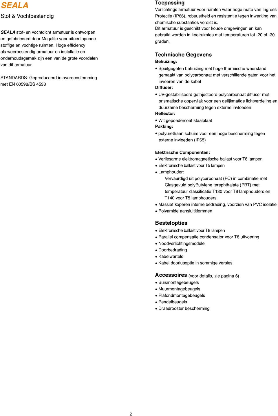 STANDARDS: Geproduceerd in overeenstemming met EN 60598/BS 4533 Toepassing Verlichtings armatuur voor ruimten waar hoge mate van Ingress Protectie (IP66), robuustheid en resistentie tegen inwerking