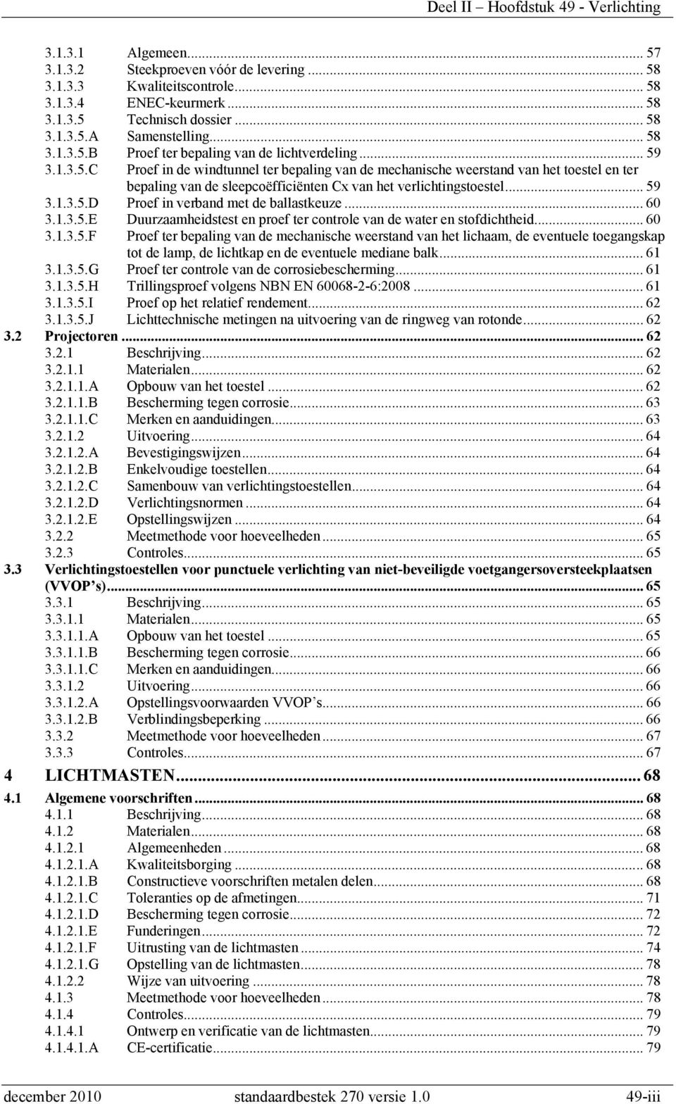 .. 59 3.1.3.5.D Proef in verband met de ballastkeuze... 60 3.1.3.5.E Duurzaamheidstest en proef ter controle van de water en stofdichtheid... 60 3.1.3.5.F Proef ter bepaling van de mechanische weerstand van het lichaam, de eventuele toegangskap tot de lamp, de lichtkap en de eventuele mediane balk.