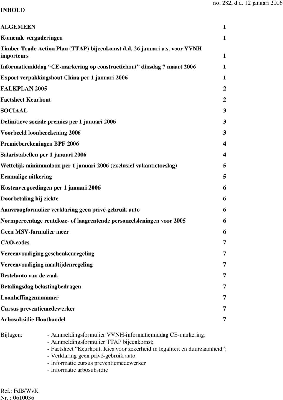 voor VVNH importeurs 1 Informatiemiddag CE-markering op constructiehout dinsdag 7 maart 2006 1 Export verpakkingshout China per 1 januari 2006 1 FALKPLAN 2005 2 Factsheet Keurhout 2 SOCIAAL 3