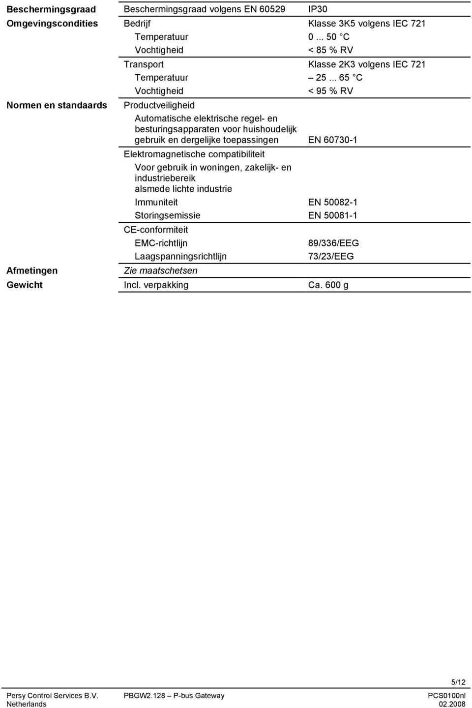 .. 65 C Vochtigheid < 95 % RV Productveiligheid Automatische elektrische regel- en besturingsapparaten voor huishoudelijk gebruik en dergelijke toepassingen EN 60730-1