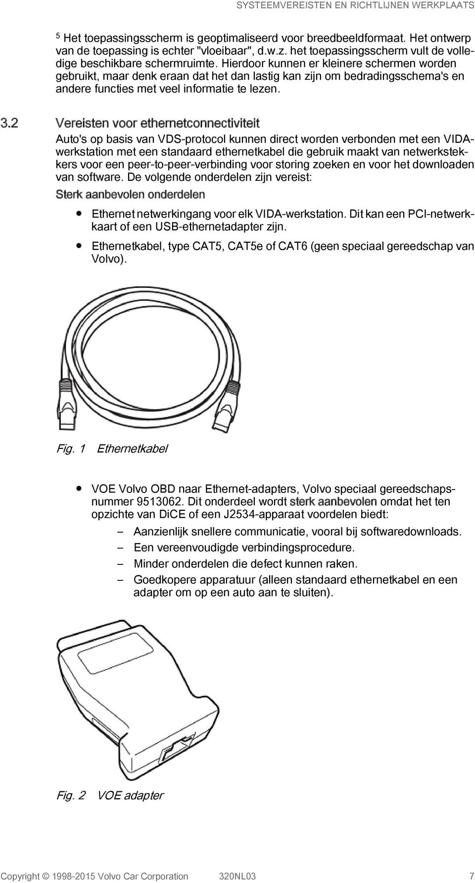 2 Vereisten voor ethernetconnectiviteit Auto's op basis van VDS-protocol kunnen direct worden verbonden met een VIDAwerkstation met een standaard ethernetkabel die gebruik maakt van netwerkstekkers