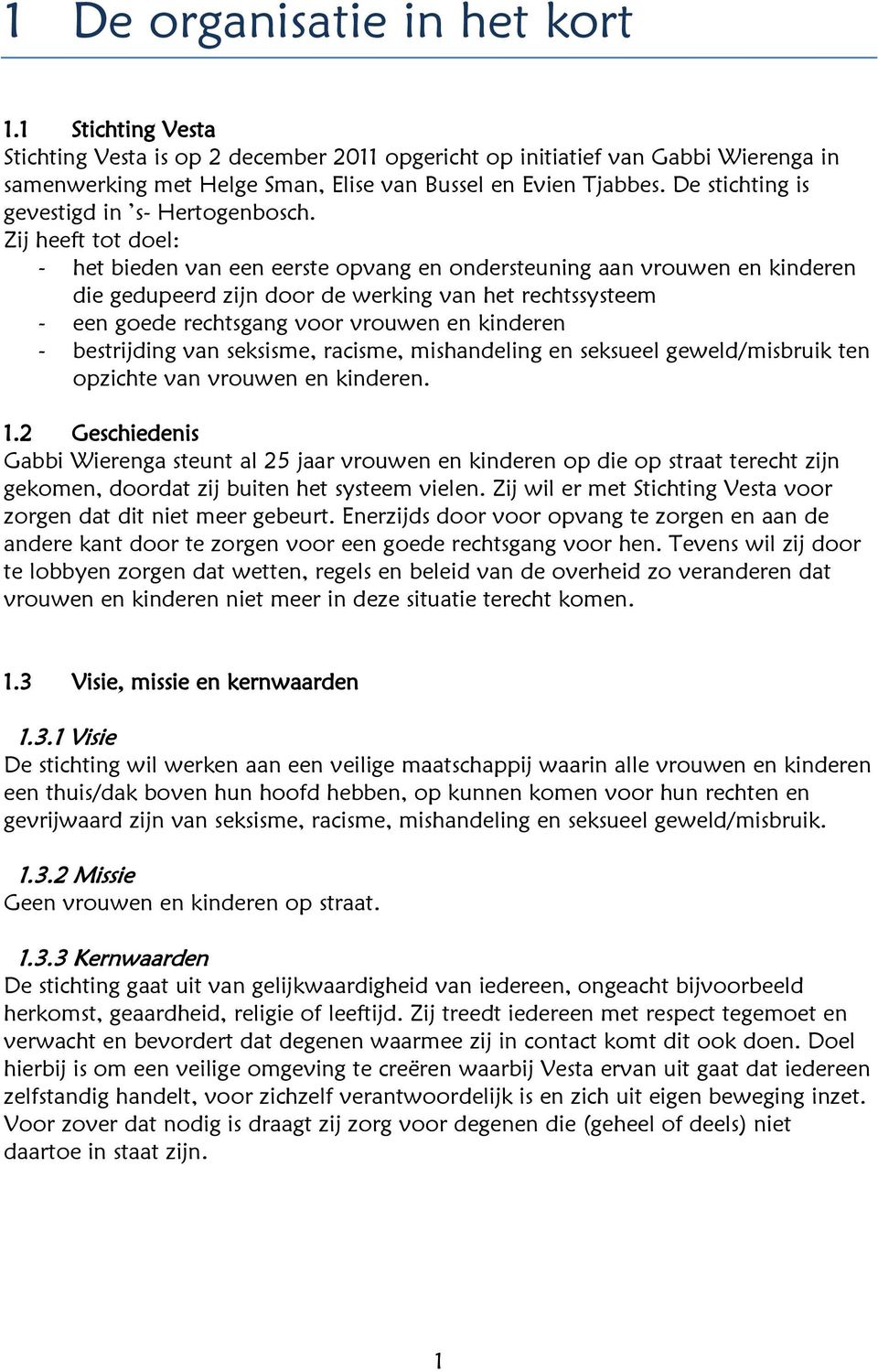 Zij heeft tot doel: - het bieden van een eerste opvang en ondersteuning aan vrouwen en kinderen die gedupeerd zijn door de werking van het rechtssysteem - een goede rechtsgang voor vrouwen en