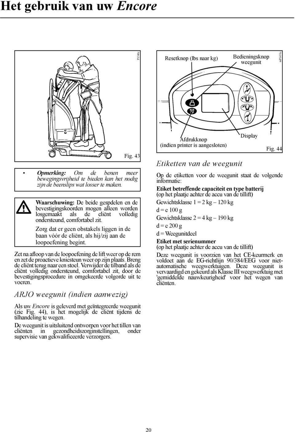 ARJO weegunit (indien aanwezig) Fig. 43 Opmerking: Om de benen meer bewegingsvrijheid te bieden kan het nodig zijn de beenslips wat losser te maken.