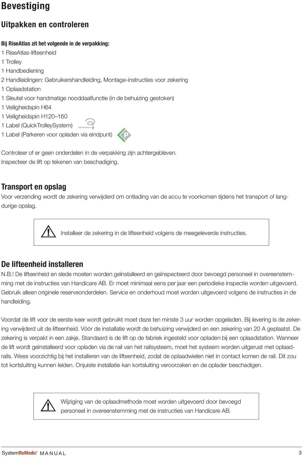 opladen via eindpunt) Controleer of er geen onderdelen in de verpakking zijn achtergebleven. Inspecteer de lift op tekenen van beschadiging.