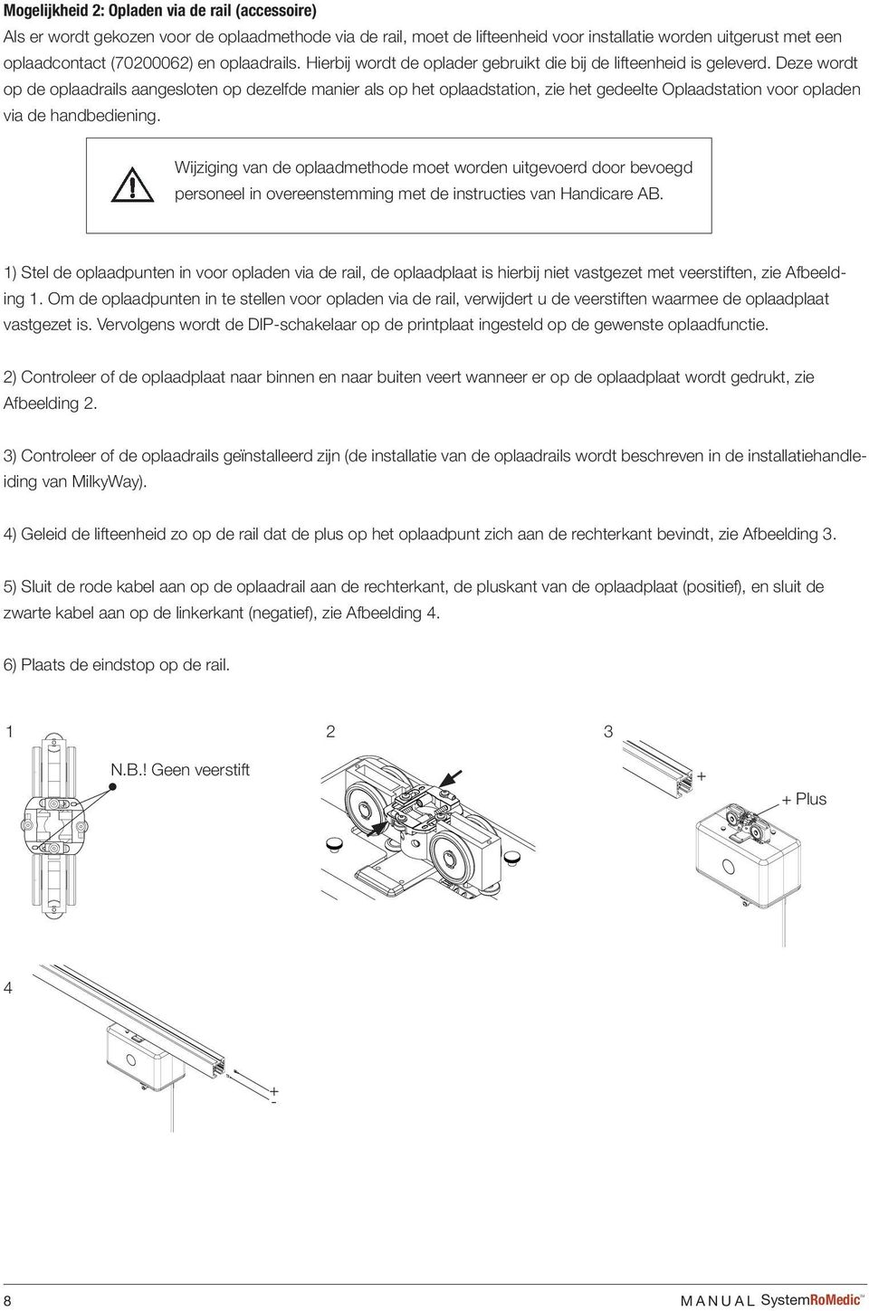 Deze wordt op de oplaadrails aangesloten op dezelfde manier als op het oplaadstation, zie het gedeelte Oplaadstation voor opladen via de handbediening.