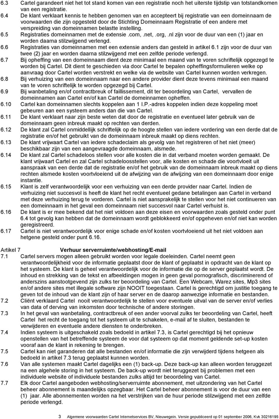 verspreiding van domeinnamen belastte instelling. 6.5 Registraties domeinnamen met de extensie.com,.net,.org,.nl zijn voor de duur van een (1) jaar en worden daarna stilzwijgend verlengd. 6.6 Registraties van domeinnamen met een extensie anders dan gesteld in artikel 6.