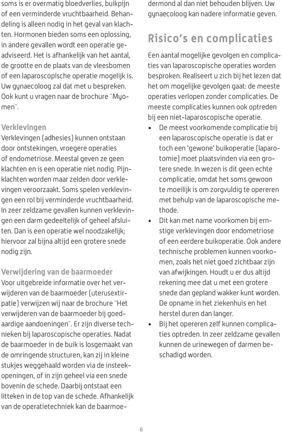 Het is afhankelijk van het aantal, de grootte en de plaats van de vleesbomen of een laparoscopische operatie mogelijk is. Uw gynaecoloog zal dat met u bespreken.