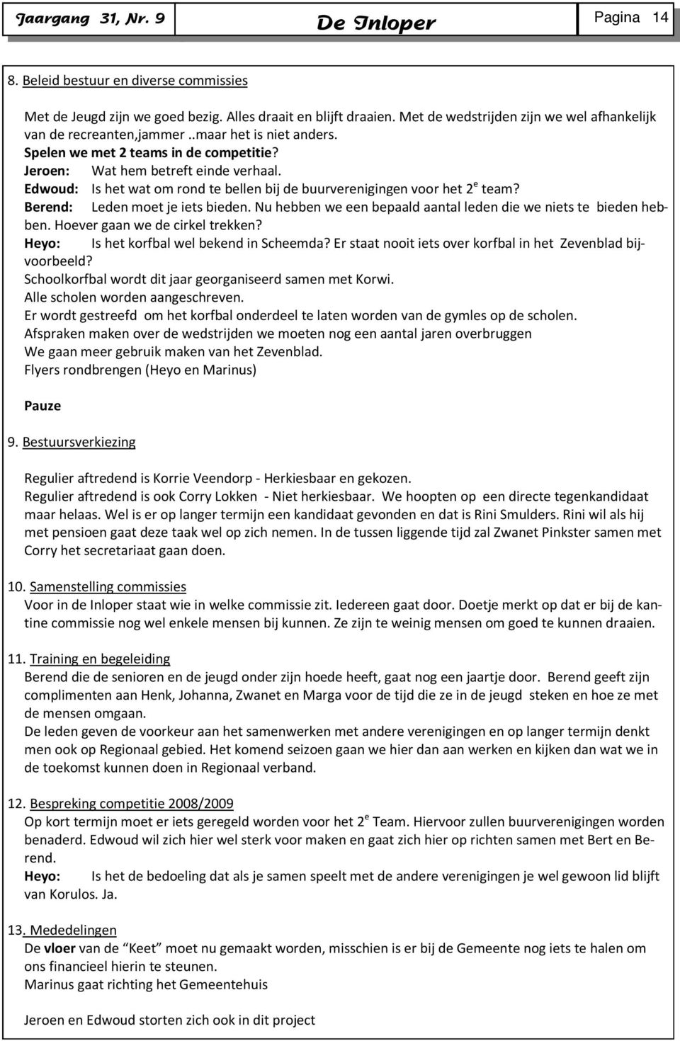 Berend: Leden moet je iets bieden. Nu hebben we een bepaald aantal leden die we niets te bieden hebben. Hoever gaan we de cirkel trekken? Heyo: Is het korfbal wel bekend in Scheemda?