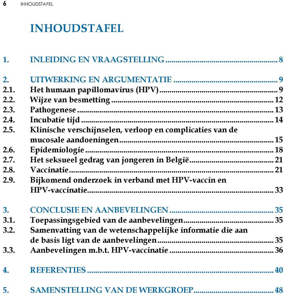 8. Vaccinatie... 21 2.9. Bijkomend onderzoek in verband met HPV-vaccin en HPV-vaccinatie... 33 3. Conclusie en aanbevelingen... 35 3.1. Toepassingsgebied van de aanbevelingen... 35 3.2. Samenvatting van de wetenschappelijke informatie die aan de basis ligt van de aanbevelingen.