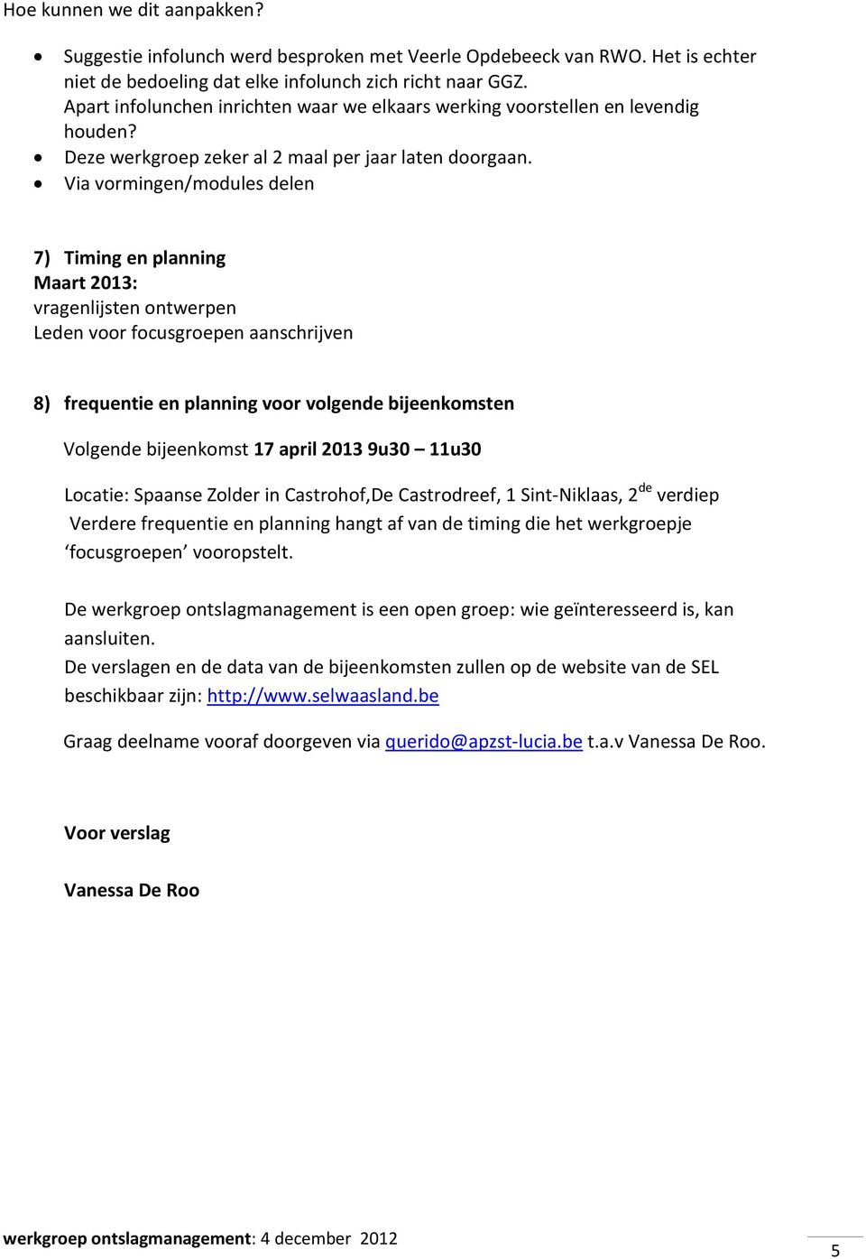 Via vormingen/modules delen 7) Timing en planning Maart 2013: vragenlijsten ontwerpen Leden voor focusgroepen aanschrijven 8) frequentie en planning voor volgende bijeenkomsten Volgende bijeenkomst