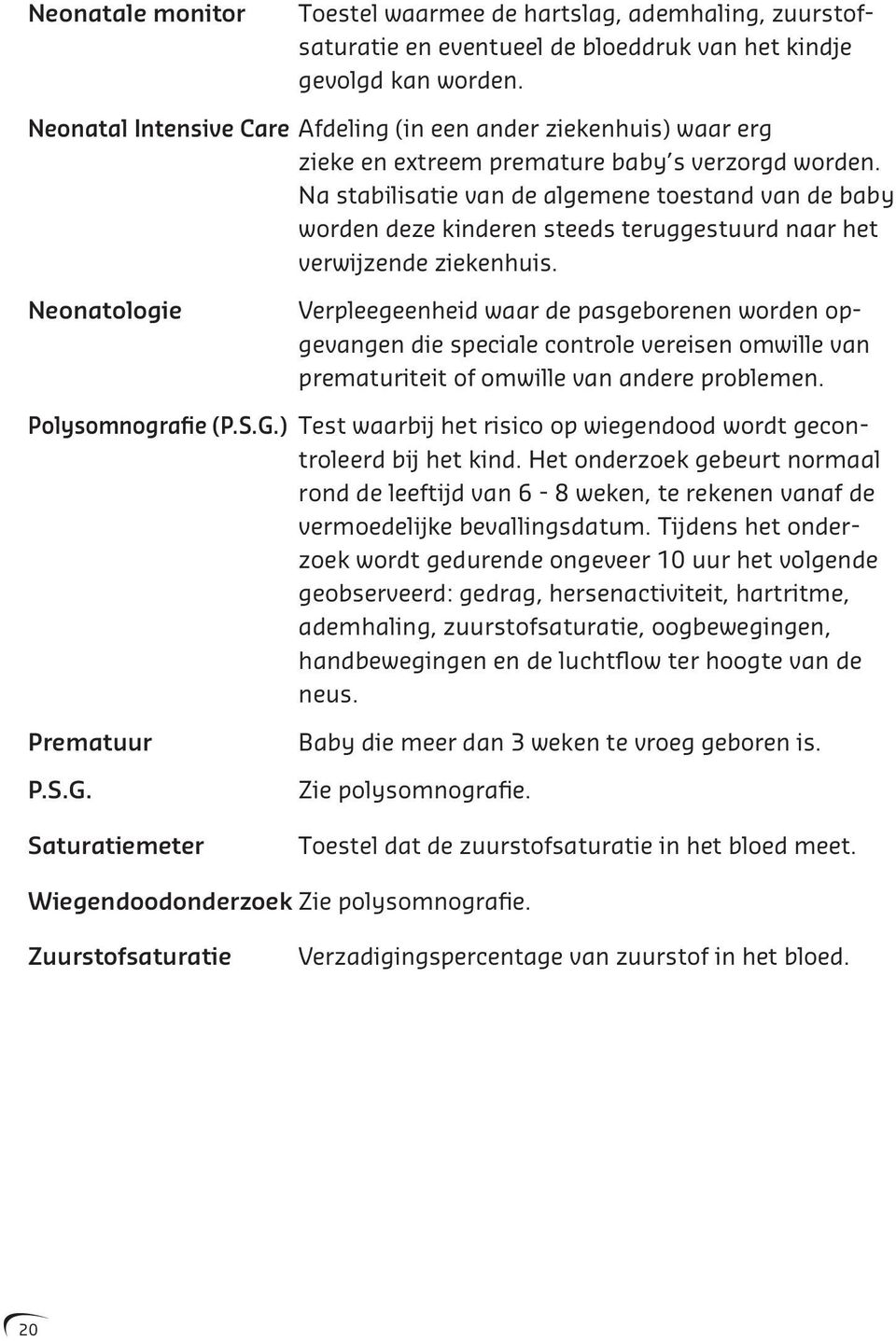 Na stabilisatie van de algemene toestand van de baby worden deze kinderen steeds teruggestuurd naar het verwijzende ziekenhuis.