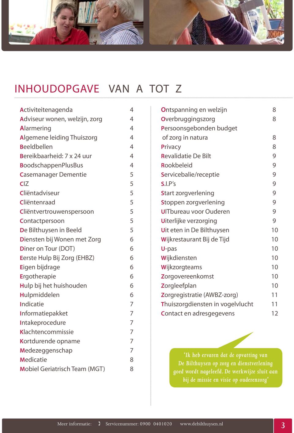 Eigen bijdrage 6 Ergotherapie 6 Hulp bij het huishouden 6 Hulpmiddelen 6 Indicatie 7 Informatiepakket 7 Intakeprocedure 7 Klachtencommissie 7 Kortdurende opname 7 Medezeggenschap 7 Medicatie 8 Mobiel