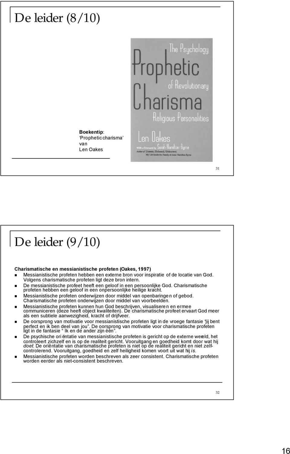 Charismatische profeten hebben een geloof in een onpersoonlijke heilige kracht. Messianistische profeten onderwijzen door middel van openbaringen of gebod.