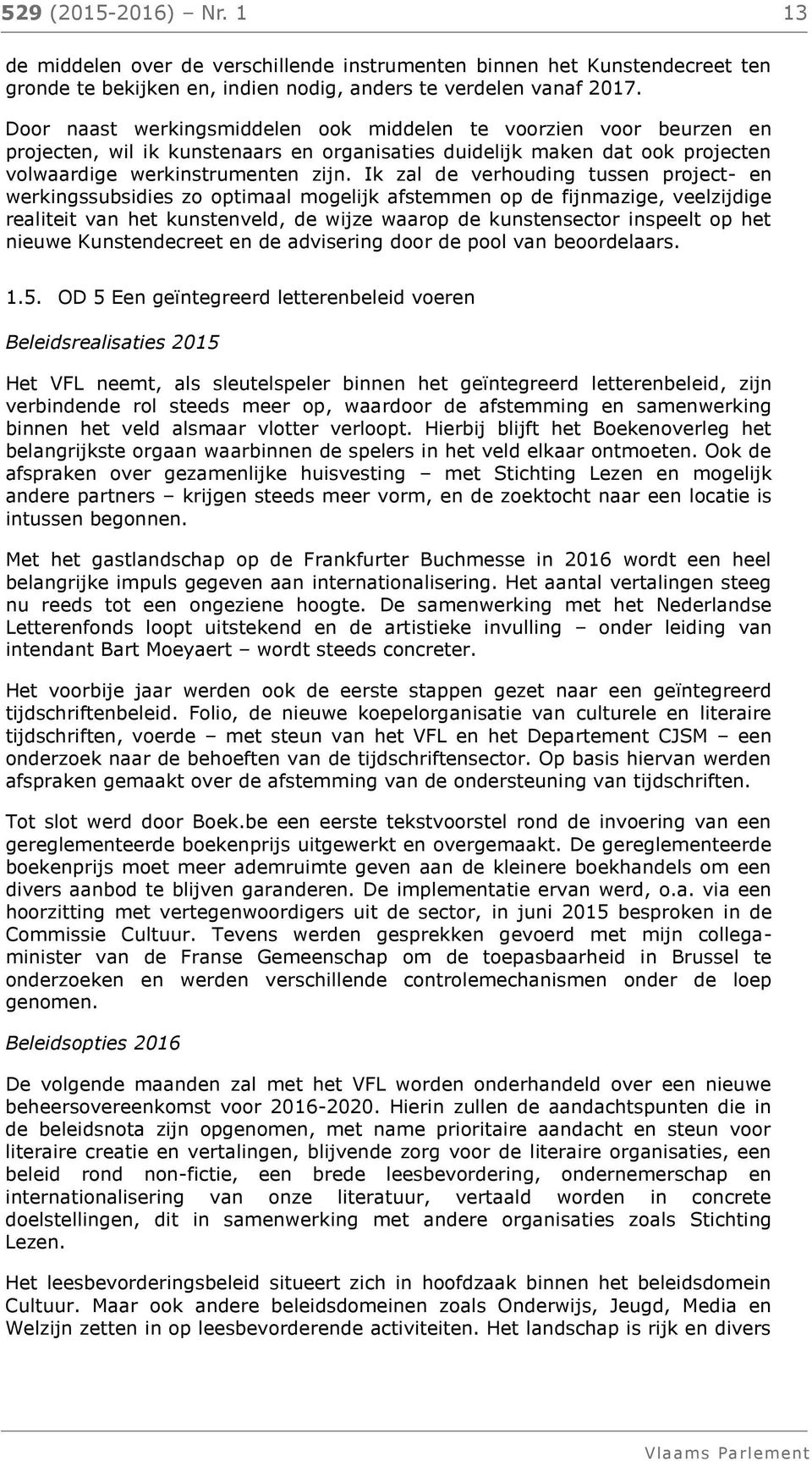 Ik zal de verhouding tussen project- en werkingssubsidies zo optimaal mogelijk afstemmen op de fijnmazige, veelzijdige realiteit van het kunstenveld, de wijze waarop de kunstensector inspeelt op het