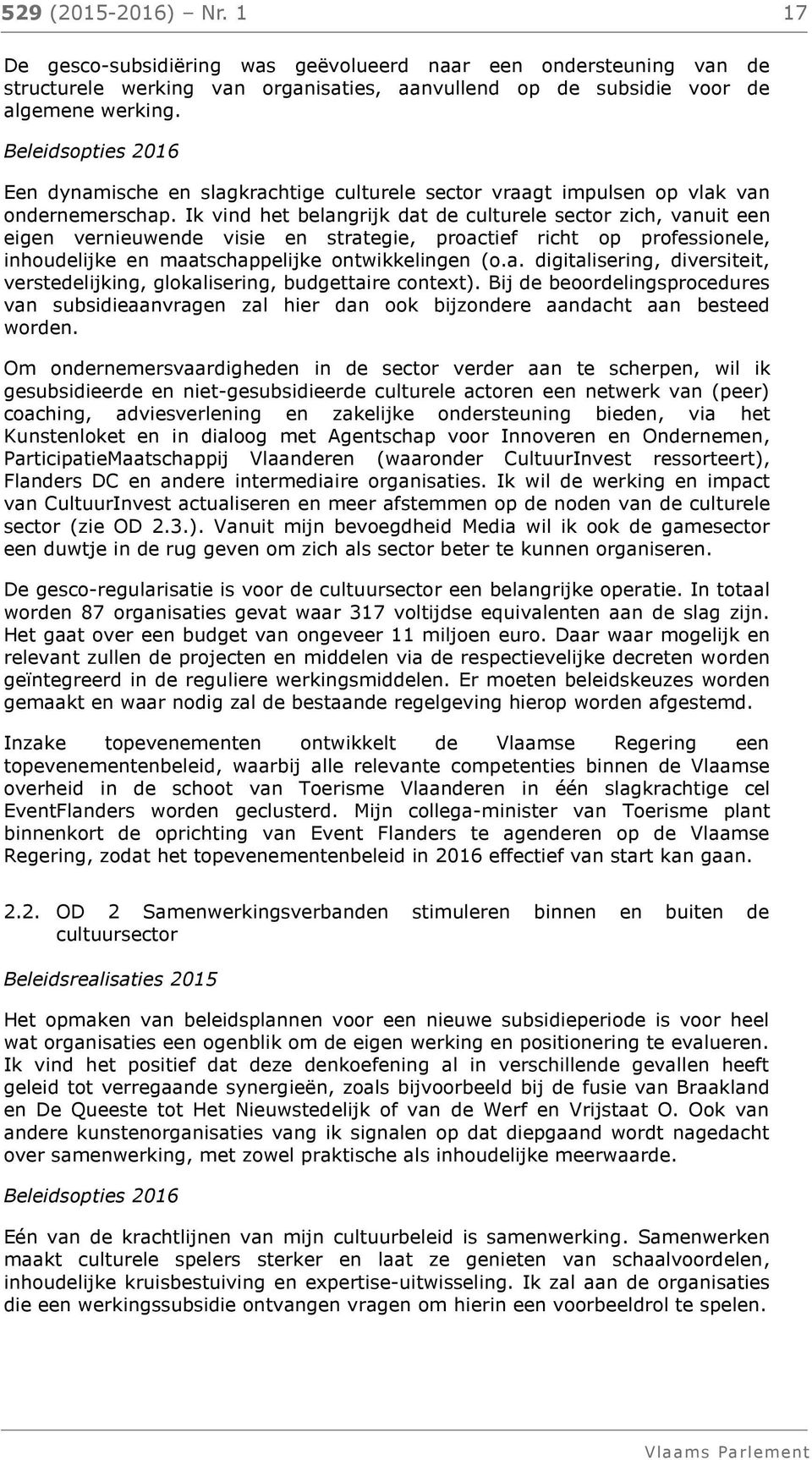 Ik vind het belangrijk dat de culturele sector zich, vanuit een eigen vernieuwende visie en strategie, proactief richt op professionele, inhoudelijke en maatschappelijke ontwikkelingen (o.a. digitalisering, diversiteit, verstedelijking, glokalisering, budgettaire context).