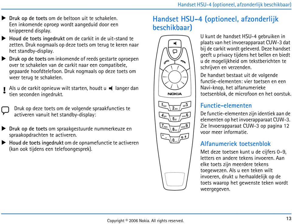 Druk op de toets om inkomende of reeds gestarte oproepen over te schakelen van de carkit naar een compatibele, gepaarde hoofdtelefoon. Druk nogmaals op deze toets om weer terug te schakelen.