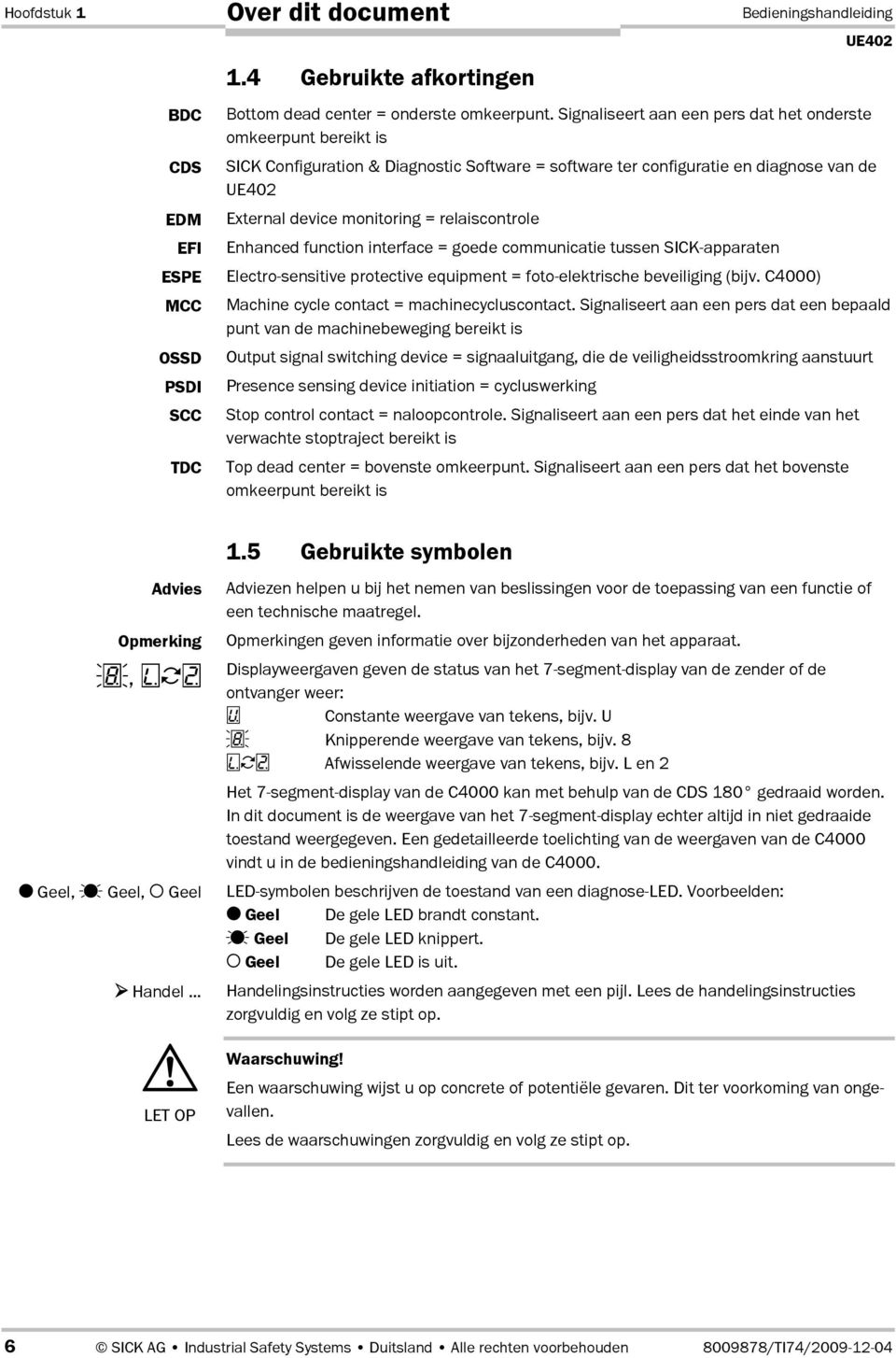 Enhanced function interface = goede communicatie tussen SICK-apparaten Electro-sensitive protective equipment = foto-elektrische beveiliging (bijv. C4000) Machine cycle contact = machinecycluscontact.