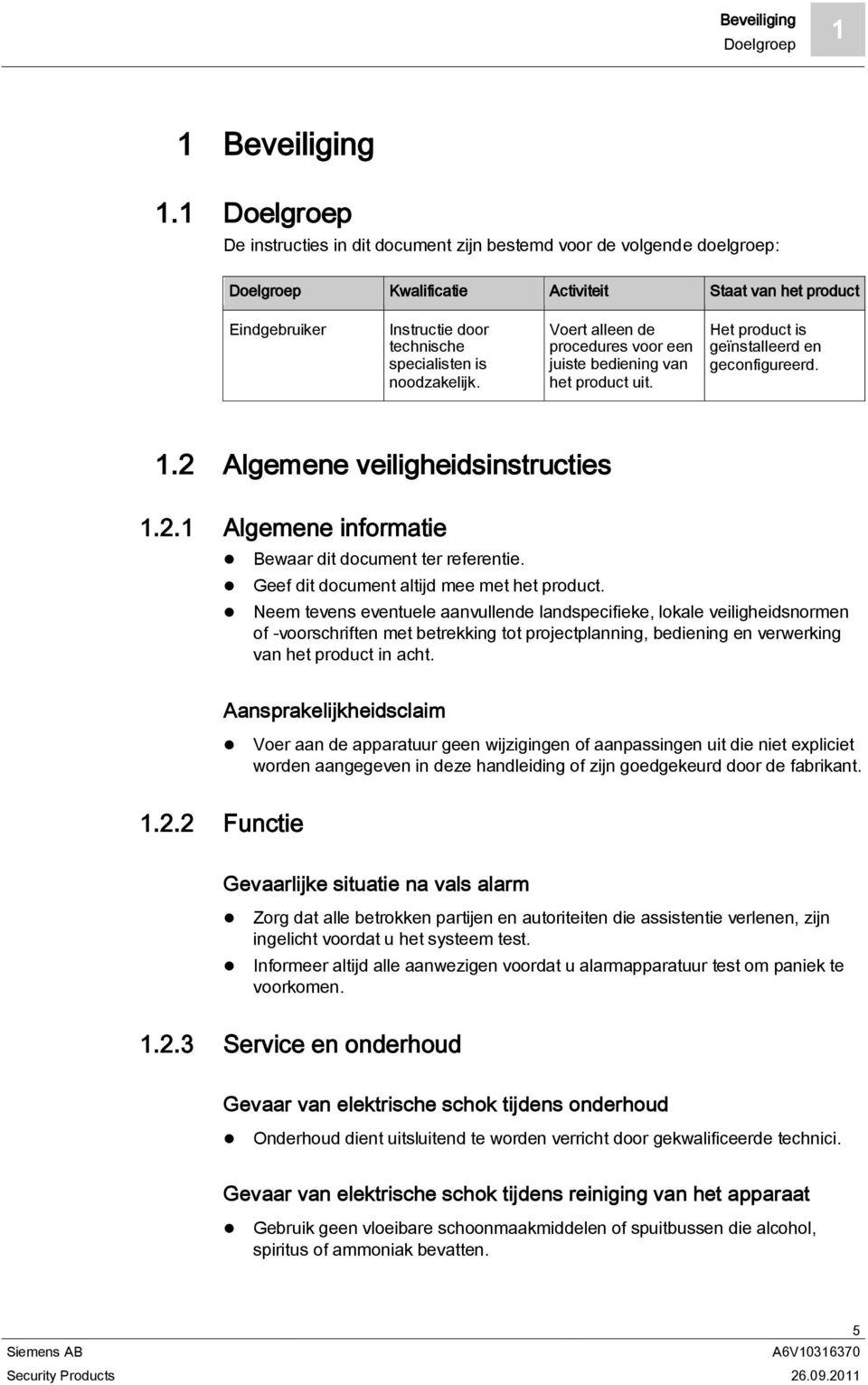 noodzakelijk. Voert alleen de procedures voor een juiste bediening van het product uit. Het product is geïnstalleerd en geconfigureerd. 1.2 Algemene veiligheidsinstructies 1.2.1 Algemene informatie Bewaar dit document ter referentie.