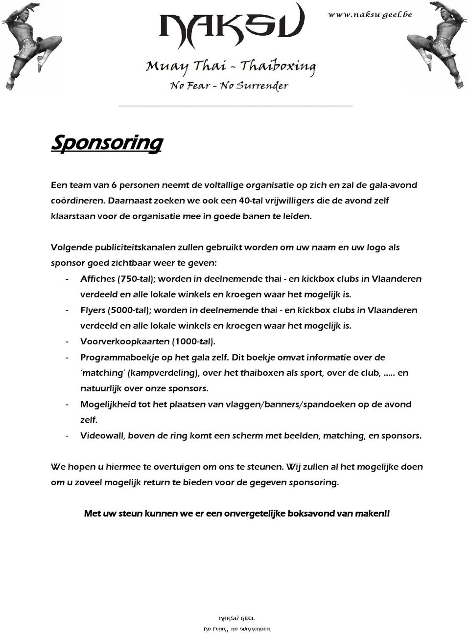 Volgende publiciteitskanalen zullen gebruikt worden om uw naam en uw logo als sponsor goed zichtbaar weer te geven: - Affiches (750-tal); worden in deelnemende thai - en kickbox clubs in Vlaanderen