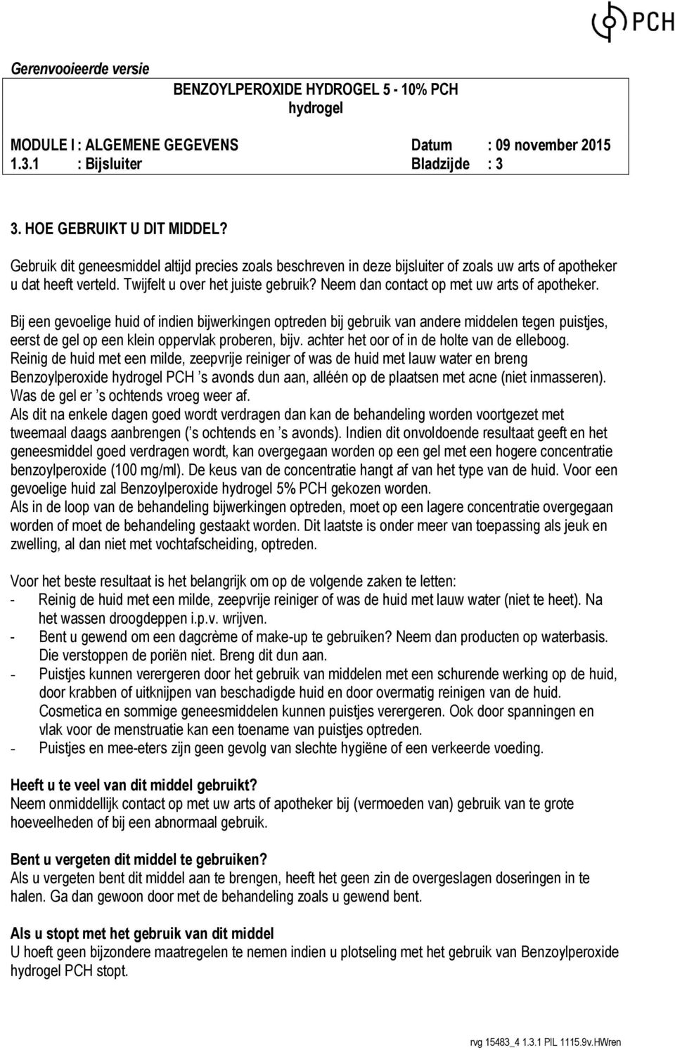 Bij een gevoelige huid of indien bijwerkingen optreden bij gebruik van andere middelen tegen puistjes, eerst de gel op een klein oppervlak proberen, bijv.