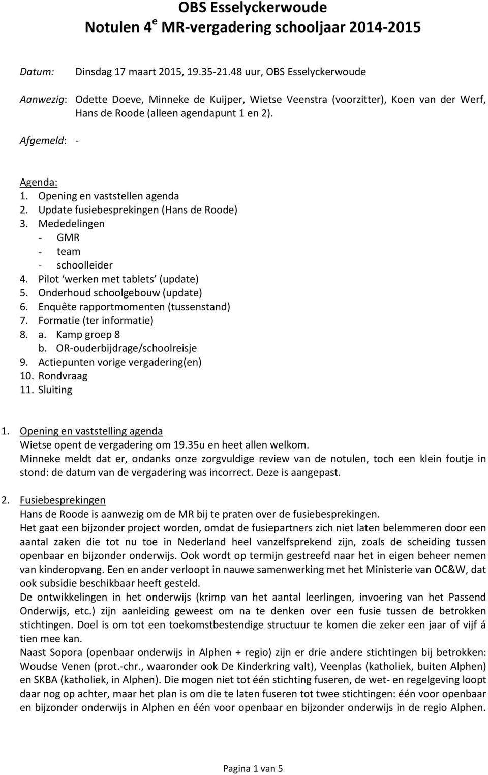 Opening en vaststellen agenda 2. Update fusiebesprekingen (Hans de Roode) 3. Mededelingen - GMR - team - schoolleider 4. Pilot werken met tablets (update) 5. Onderhoud schoolgebouw (update) 6.