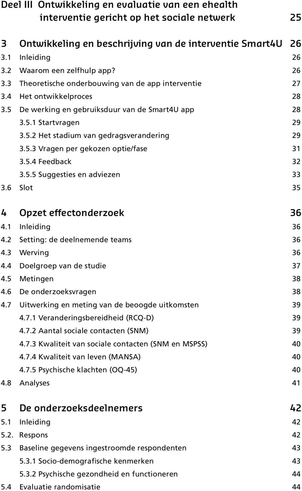 5.3 Vragen per gekozen optie/fase 31 3.5.4 Feedback 32 3.5.5 Suggesties en adviezen 33 3.6 Slot 35 4 Opzet effectonderzoek 36 4.1 Inleiding 36 4.2 Setting: de deelnemende teams 36 4.3 Werving 36 4.