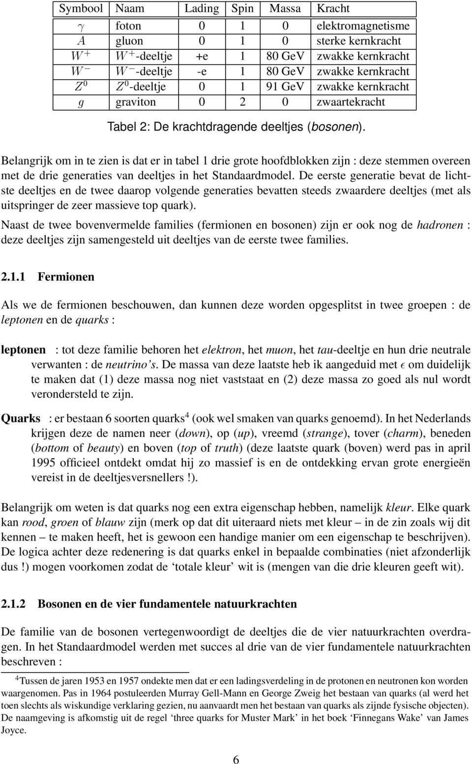 Belangrijk om in te zien is dat er in tabel 1 drie grote hoofdblokken zijn : deze stemmen overeen met de drie generaties van deeltjes in het Standaardmodel.