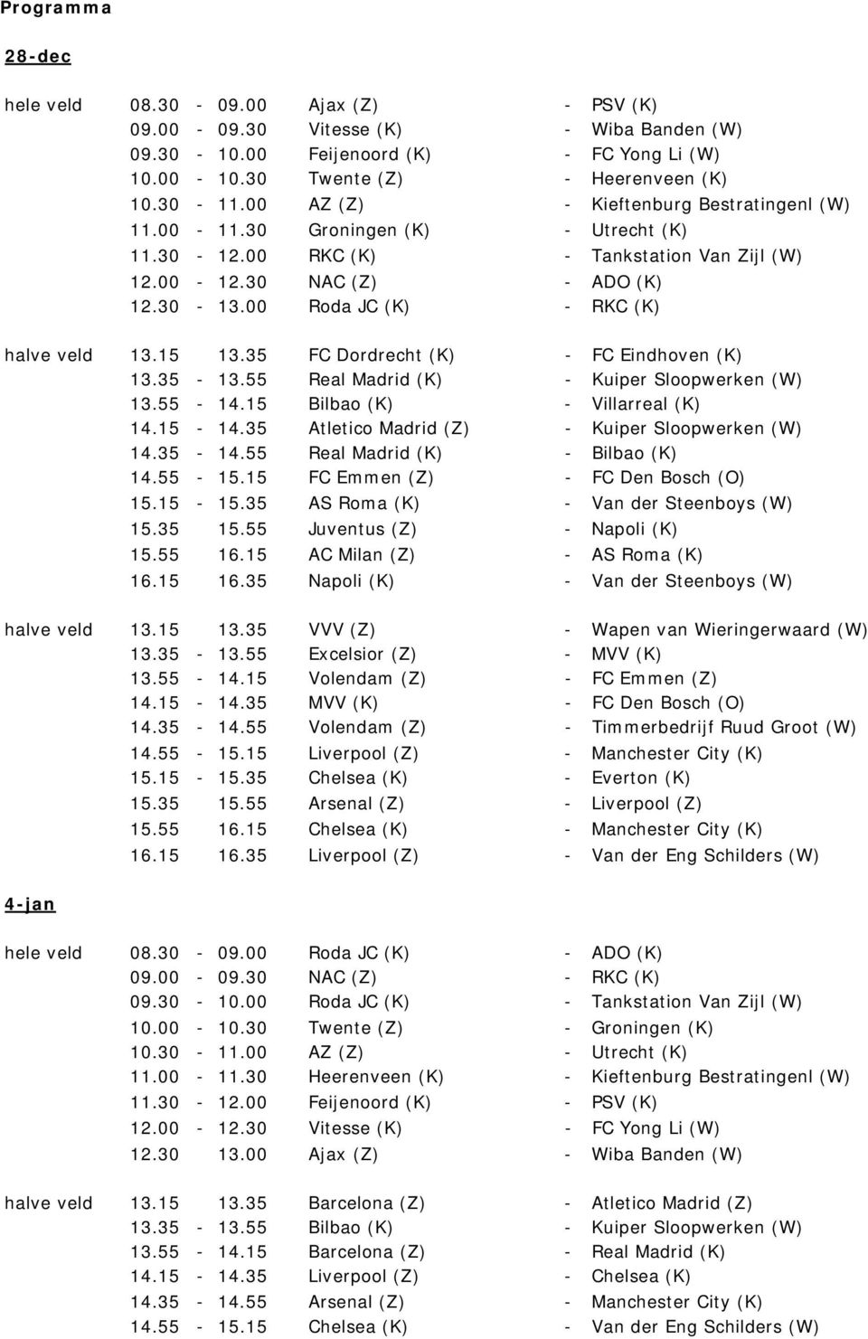 00 Roda JC (K) - RKC (K) halve veld 13.15 13.35 FC Dordrecht (K) - FC Eindhoven (K) 13.35-13.55 Real Madrid (K) - Kuiper Sloopwerken (W) 13.55-14.15 Bilbao (K) - Villarreal (K) 14.15-14.
