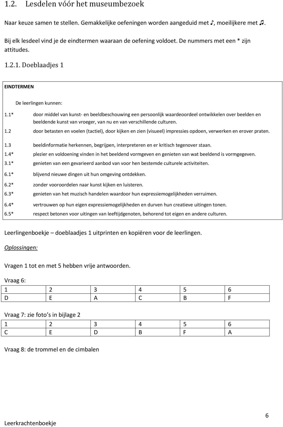 1* door middel van kunst- en beeldbeschouwing een persoonlijk waardeoordeel ontwikkelen over beelden en beeldende kunst van vroeger, van nu en van verschillende culturen. 1.