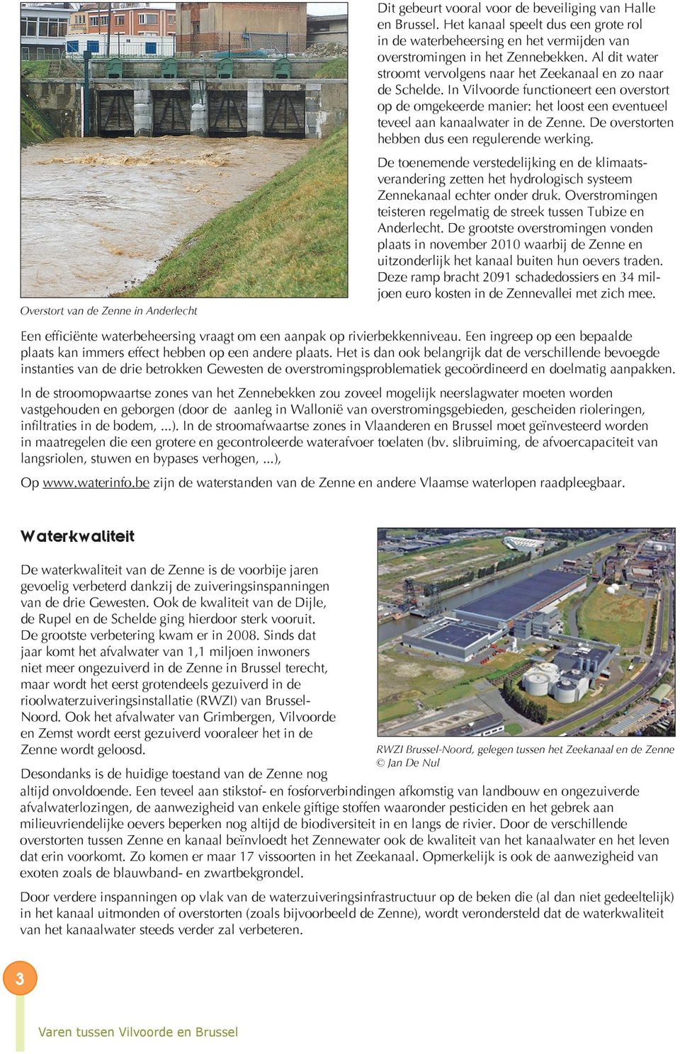 In Vilvoorde functioneert een overstort op de omgekeerde manier: het loost een eventueel teveel aan kanaalwater in de Zenne. De overstorten hebben dus een regulerende werking.