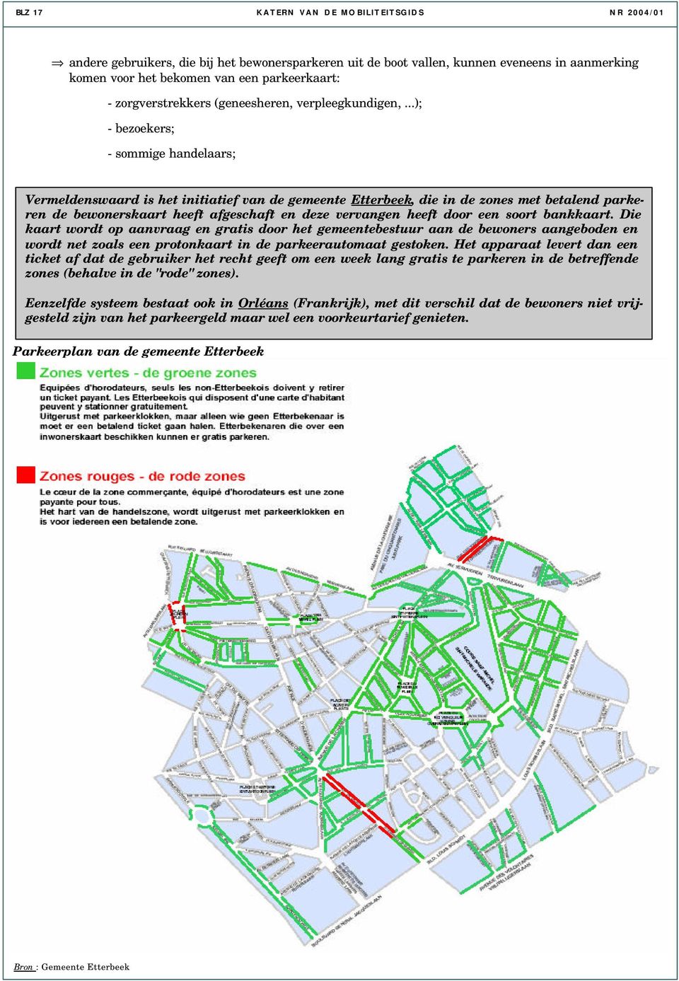 ..); - bezoekers; - sommige handelaars; Vermeldenswaard is het initiatief van de gemeente Etterbeek, die in de zones met betalend parkeren de bewonerskaart heeft afgeschaft en deze vervangen heeft