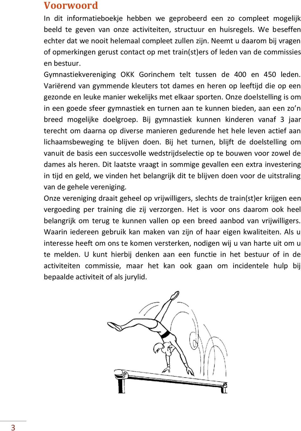 Gymnastiekvereniging OKK Gorinchem telt tussen de 400 en 450 leden. Variërend van gymmende kleuters tot dames en heren op leeftijd die op een gezonde en leuke manier wekelijks met elkaar sporten.