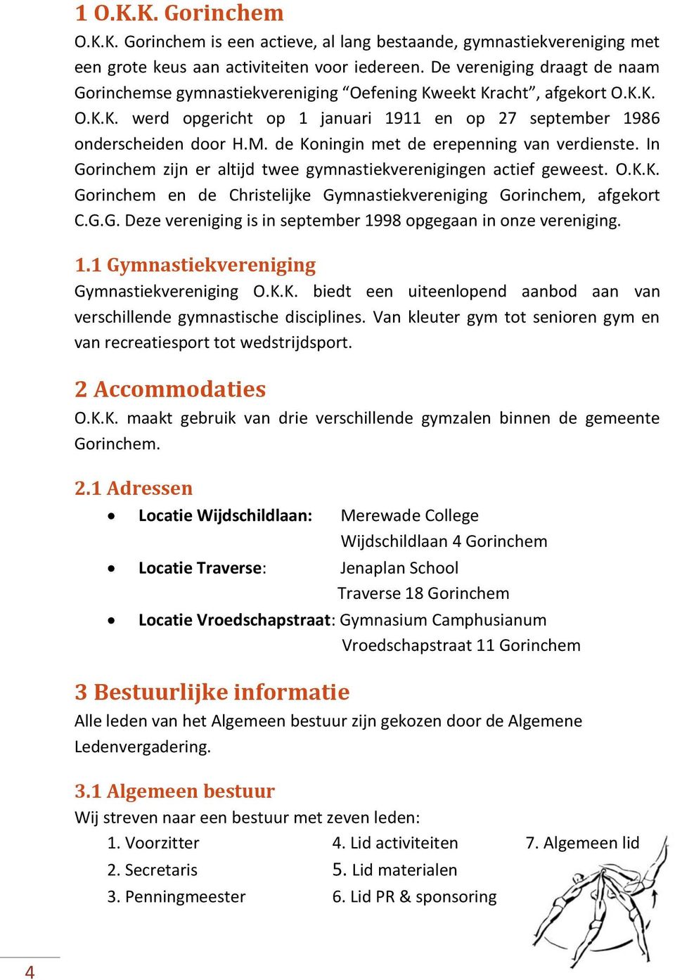 de Koningin met de erepenning van verdienste. In Gorinchem zijn er altijd twee gymnastiekverenigingen actief geweest. O.K.K. Gorinchem en de Christelijke Gymnastiekvereniging Gorinchem, afgekort C.G.G. Deze vereniging is in september 1998 opgegaan in onze vereniging.