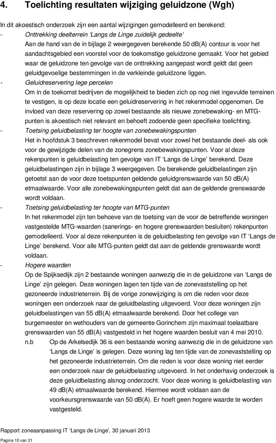 Voor het gebied waar de geluidzone ten gevolge van de onttrekking aangepast wordt geldt dat geen geluidgevoelige bestemmingen in de verkleinde geluidzone liggen.