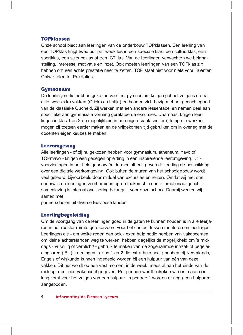 Van de leerlingen verwachten we belangstelling, interesse, motivatie en inzet. Ook moeten leerlingen van een TOPklas zin hebben om een echte prestatie neer te zetten.