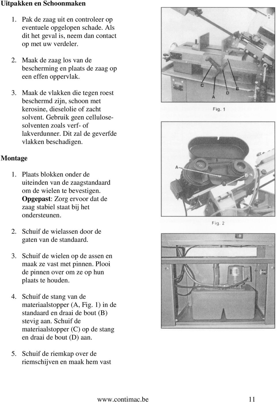 Gebruik geen cellulosesolventen zoals verf- of lakverdunner. Dit zal de geverfde vlakken beschadigen. Montage 1. Plaats blokken onder de uiteinden van de zaagstandaard om de wielen te bevestigen.