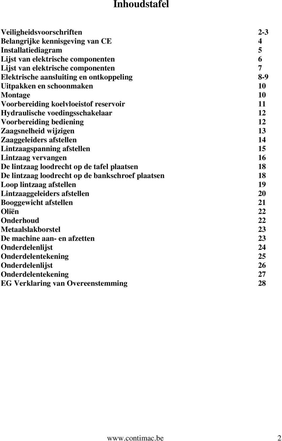 afstellen 14 Lintzaagspanning afstellen 15 Lintzaag vervangen 16 De lintzaag loodrecht op de tafel plaatsen 18 De lintzaag loodrecht op de bankschroef plaatsen 18 Loop lintzaag afstellen 19