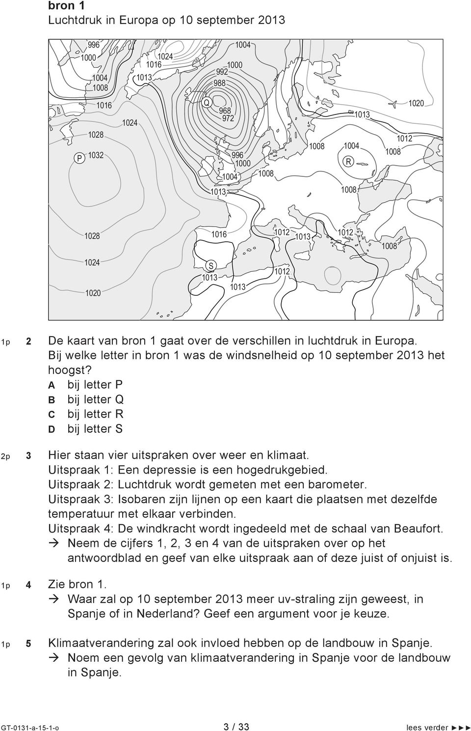 Bij welke letter in bron 1 was de windsnelheid op 10 september 2013 het hoogst? A bij letter P B bij letter Q C bij letter R D bij letter S 2p 3 Hier staan vier uitspraken over weer en klimaat.