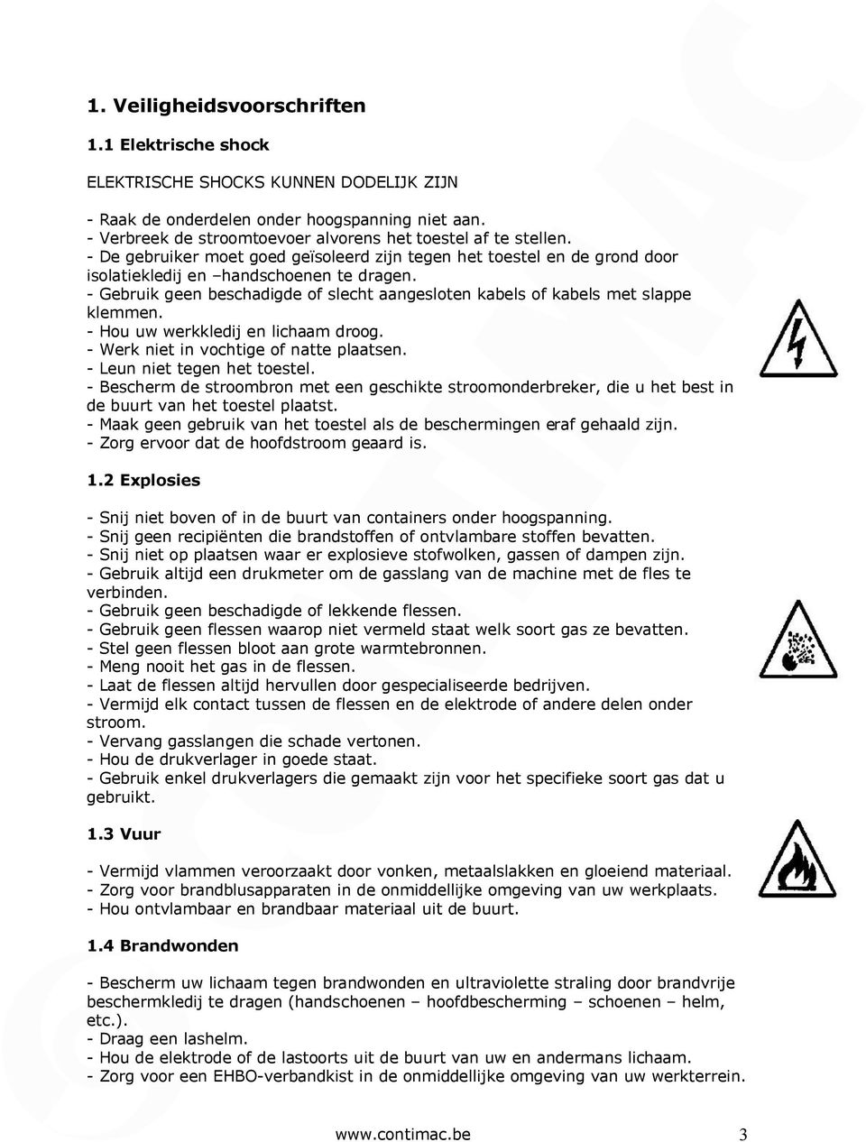 - Gebruik geen beschadigde of slecht aangesloten kabels of kabels met slappe klemmen. - Hou uw werkkledij en lichaam droog. - Werk niet in vochtige of natte plaatsen. - Leun niet tegen het toestel.