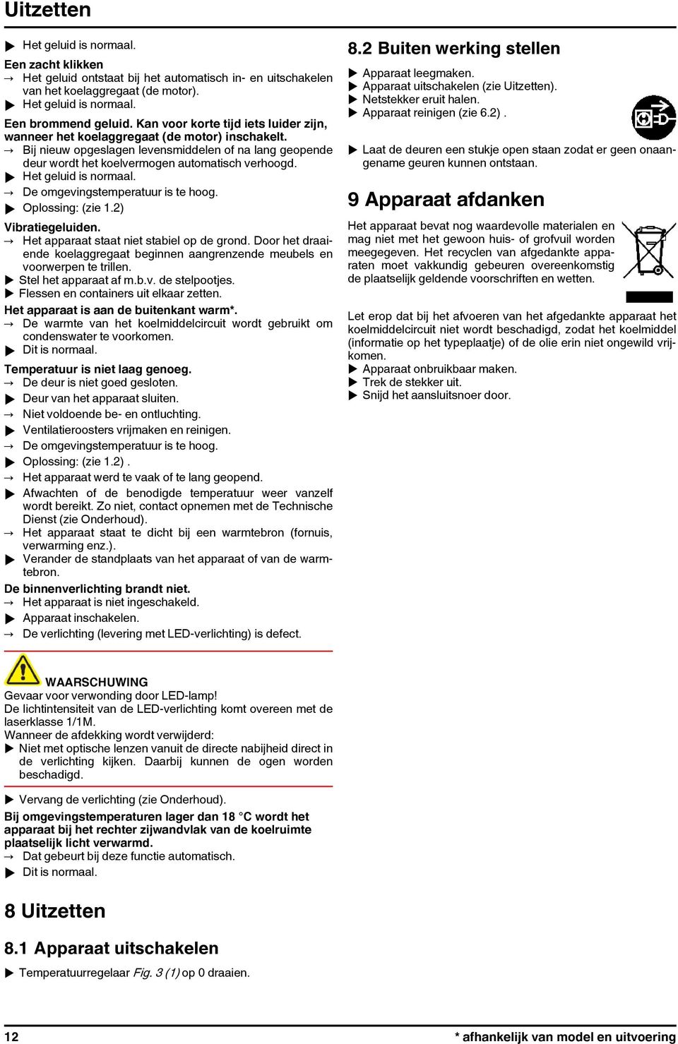 u Het geluid is normaal. De omgevingstemperatuur is te hoog. u Oplossing: (zie 1.2) Vibratiegeluiden. Het apparaat staat niet stabiel op de grond.