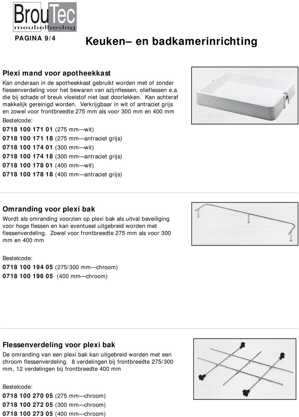 Verkrijgbaar in wit of antraciet grijs en zowel voor frontbreedte 275 mm als voor 300 mm en 400 mm 0718 100 171 01 (275 mm wit) 0718 100 171 18 (275 mm antraciet grijs) 0718 100 174 01 (300 mm wit)