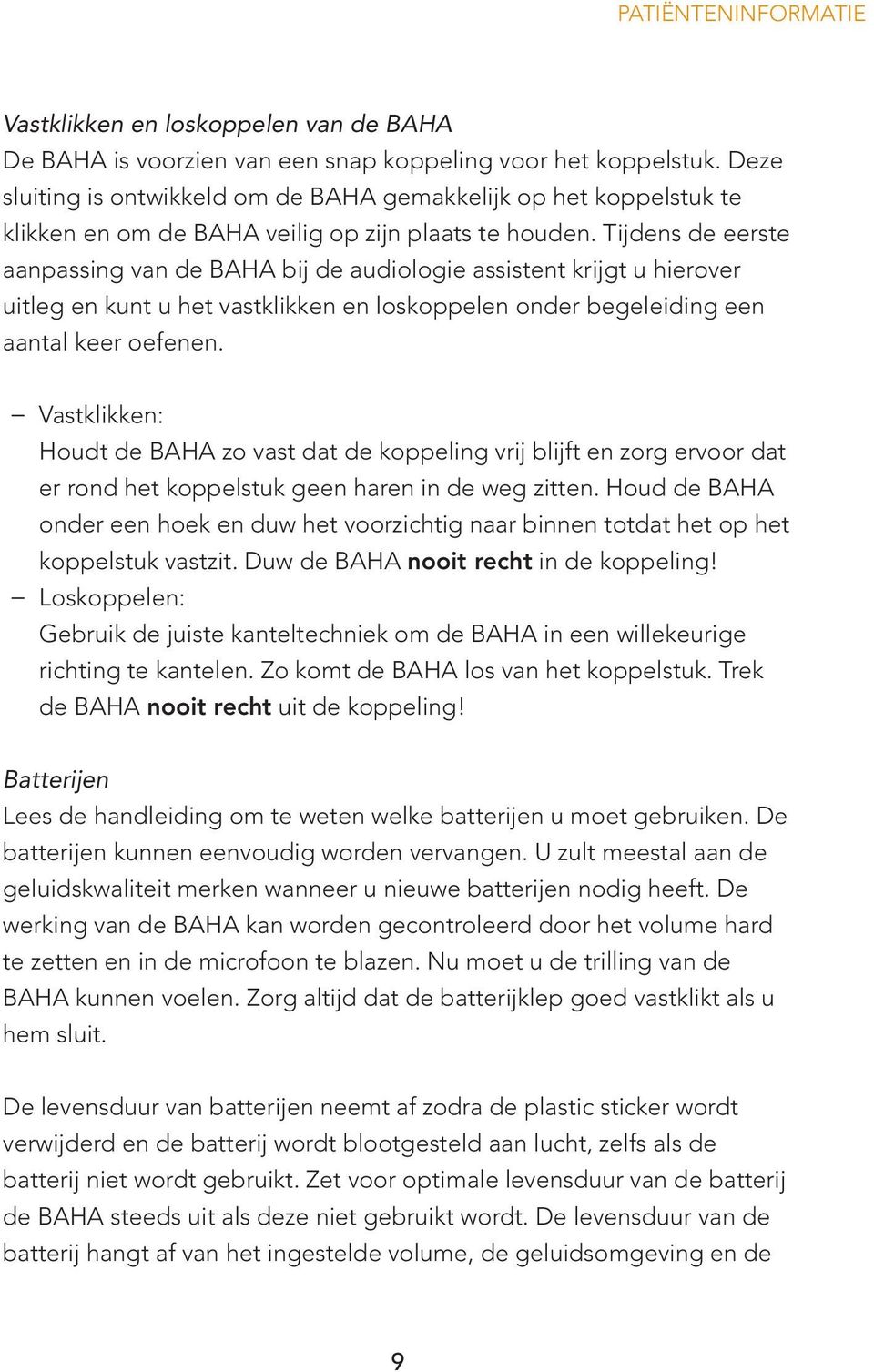 Tijdens de eerste aanpassing van de BAHA bij de audiologie assistent krijgt u hierover uitleg en kunt u het vastklikken en loskoppelen onder begeleiding een aantal keer oefenen.